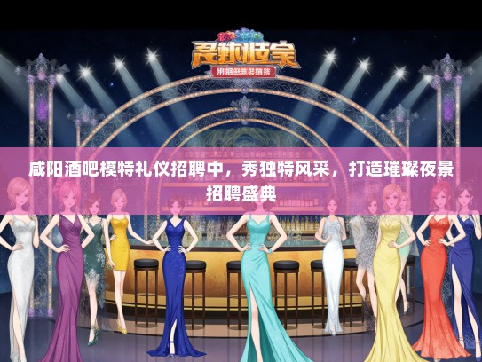 咸阳酒吧模特礼仪招聘中，秀独特风采，打造璀璨夜景招聘盛典