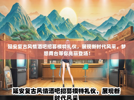 延安复古风情酒吧招募模特礼仪，展现新时代风采，梦想舞台等你亮丽登场！