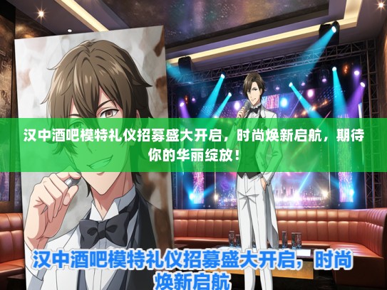 汉中酒吧模特礼仪招募盛大开启，时尚焕新启航，期待你的华丽绽放！