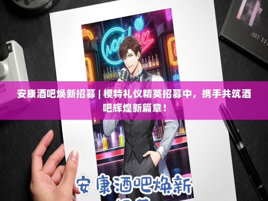 安康酒吧焕新招募 | 模特礼仪精英招募中，携手共筑酒吧辉煌新篇章！