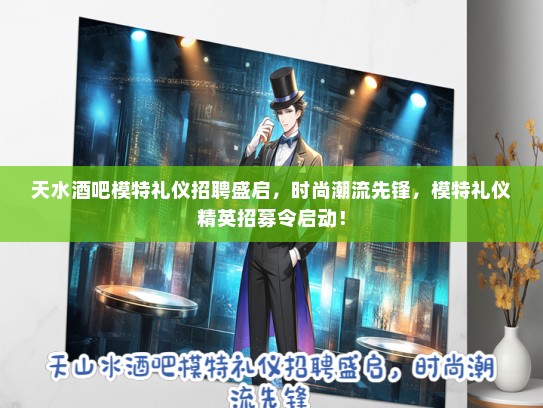 天水酒吧模特礼仪招聘盛启，时尚潮流先锋，模特礼仪精英招募令启动！