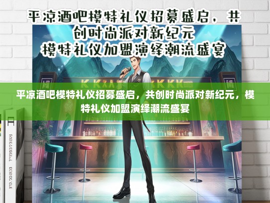 平凉酒吧模特礼仪招募盛启，共创时尚派对新纪元，模特礼仪加盟演绎潮流盛宴