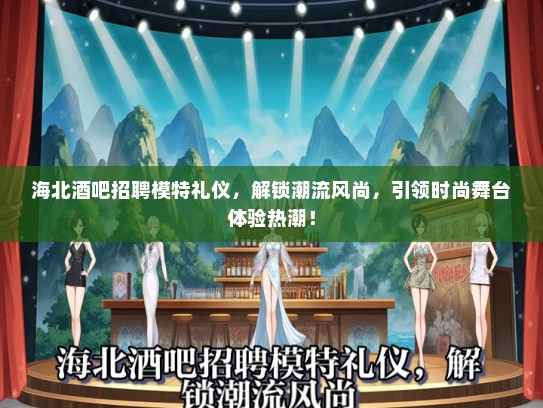 海北酒吧招聘模特礼仪，解锁潮流风尚，引领时尚舞台体验热潮！