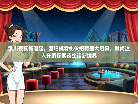 银川夜宴新潮起，酒吧模特礼仪招聘盛大启幕，时尚达人齐聚探索夜生活新境界