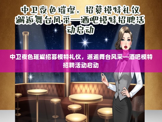中卫夜色璀璨招募模特礼仪，邂逅舞台风采—酒吧模特招聘活动启动