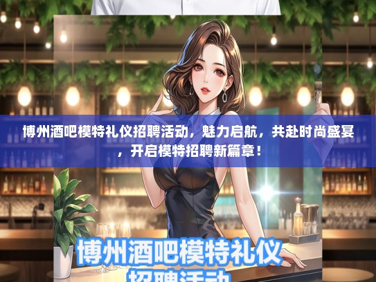 博州酒吧模特礼仪招聘活动，魅力启航，共赴时尚盛宴，开启模特招聘新篇章！