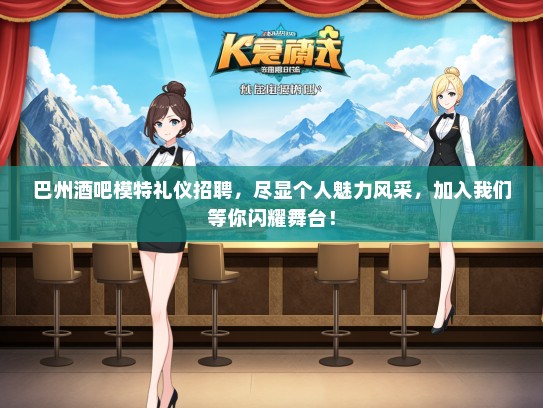 巴州酒吧模特礼仪招聘，尽显个人魅力风采，加入我们等你闪耀舞台！