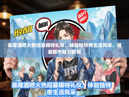 基隆酒吧火热招募模特礼仪，体验独特夜生活风采，邂逅都市魅力瞬间
