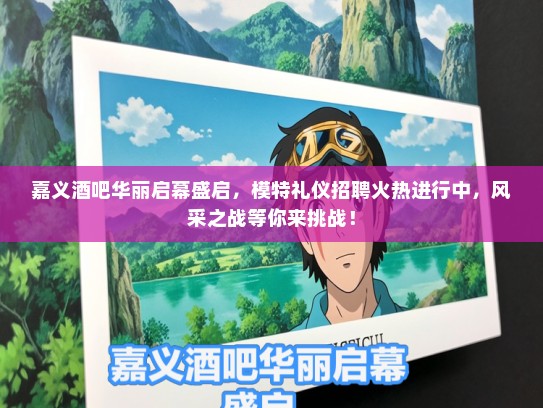 嘉义酒吧华丽启幕盛启,模特礼仪招聘火热进行中,风采之战等你来挑战! 嘉义酒吧华丽启幕盛启,模特礼仪招聘火热进行中,风采之战等你来挑战!