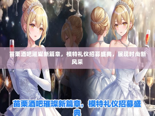苗栗酒吧璀璨新篇章，模特礼仪招募盛典，展现时尚新风采