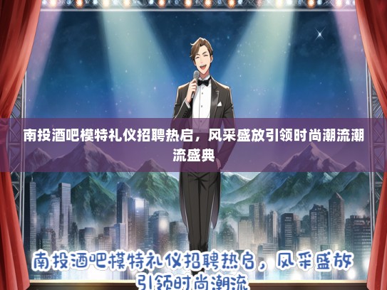 南投酒吧模特礼仪招聘热启，风采盛放引领时尚潮流潮流盛典