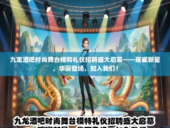 九龙酒吧时尚舞台模特礼仪招聘盛大启幕——璀璨新星，华丽登场，加入我们！