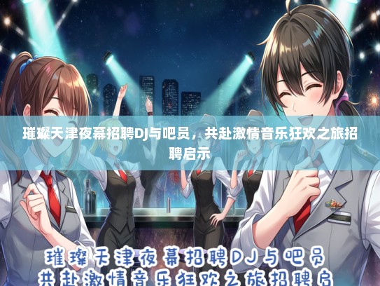 璀璨天津夜幕招聘DJ与吧员，共赴激情音乐狂欢之旅招聘启示