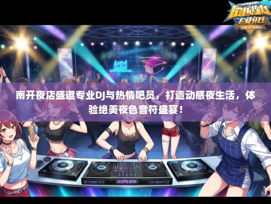 南开夜店盛邀专业DJ与热情吧员，打造动感夜生活，体验绝美夜色音符盛宴！