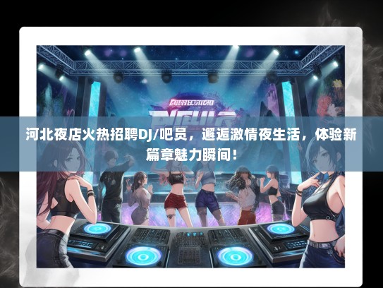 河北夜店火热招聘DJ/吧员，邂逅激情夜生活，体验新篇章魅力瞬间！