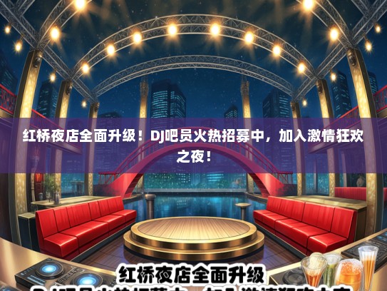 红桥夜店全面升级！DJ吧员火热招募中，加入激情狂欢之夜！