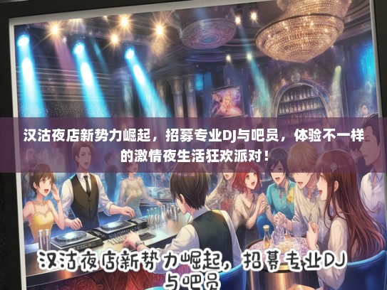 汉沽夜店新势力崛起，招募专业DJ与吧员，体验不一样的激情夜生活狂欢派对！
