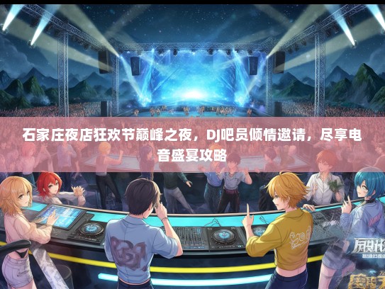 石家庄夜店狂欢节巅峰之夜，DJ吧员倾情邀请，尽享电音盛宴攻略