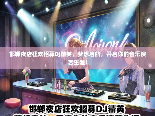 邯郸夜店狂欢招募DJ精英，梦想启航，开启你的音乐演艺生涯！