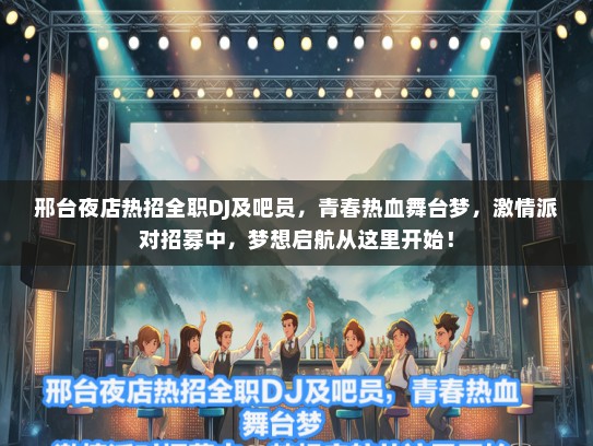 邢台夜店热招全职DJ及吧员，青春热血舞台梦，激情派对招募中，梦想启航从这里开始！