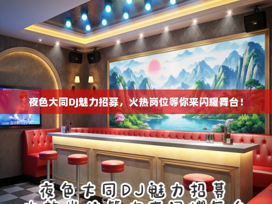 夜色大同DJ魅力招募，火热岗位等你来闪耀舞台！