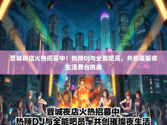晋城夜店火热招募中！热辣DJ与全能吧员，共创璀璨夜生活舞台挑战