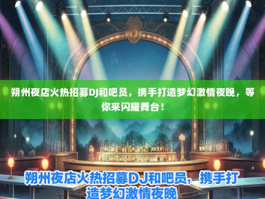 朔州夜店火热招募DJ和吧员，携手打造梦幻激情夜晚，等你来闪耀舞台！