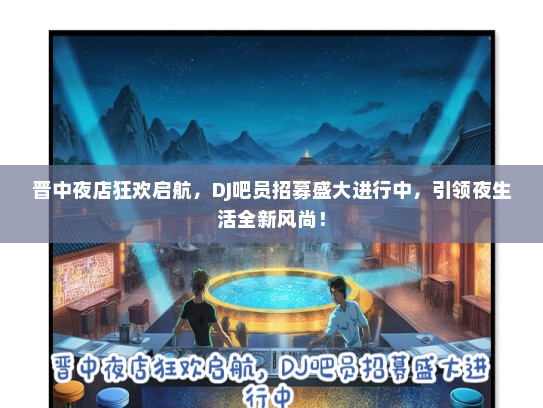 晋中夜店狂欢启航，DJ吧员招募盛大进行中，引领夜生活全新风尚！