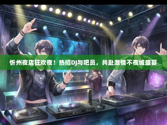 忻州夜店狂欢夜！热招DJ与吧员，共赴激情不夜城盛宴