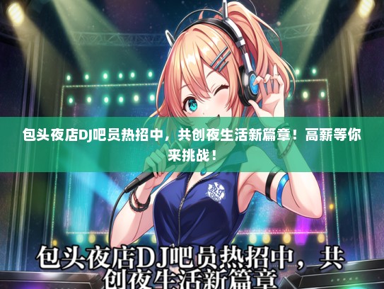 包头夜店DJ吧员热招中，共创夜生活新篇章！高薪等你来挑战！
