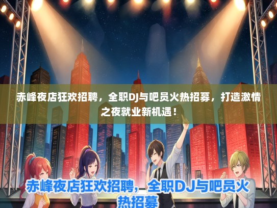 赤峰夜店狂欢招聘，全职DJ与吧员火热招募，打造激情之夜就业新机遇！
