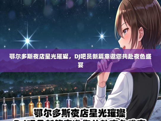 鄂尔多斯夜店星光璀璨，DJ吧员新篇章邀您共赴夜色盛宴