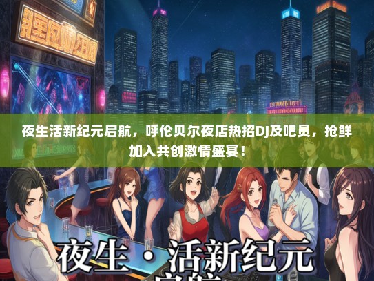 夜生活新纪元启航，呼伦贝尔夜店热招DJ及吧员，抢鲜加入共创激情盛宴！