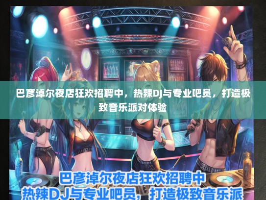 巴彦淖尔夜店狂欢招聘中，热辣DJ与专业吧员，打造极致音乐派对体验