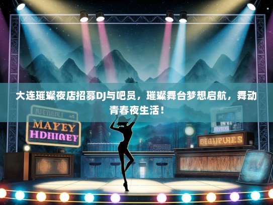 大连璀璨夜店招募DJ与吧员，璀璨舞台梦想启航，舞动青春夜生活！