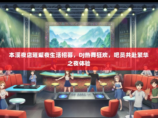 本溪夜店璀璨夜生活招募，DJ热舞狂欢，吧员共赴繁华之夜体验