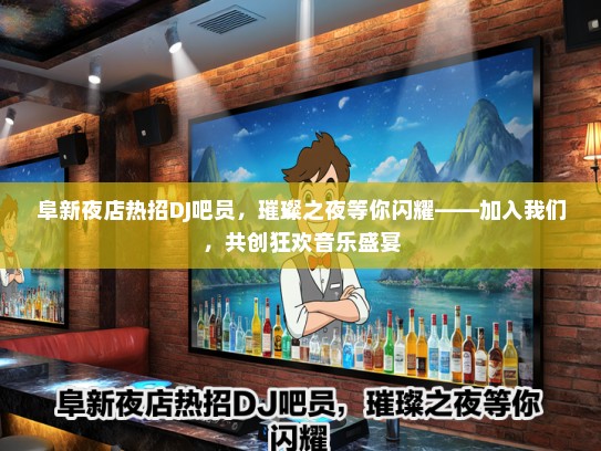 阜新夜店热招DJ吧员，璀璨之夜等你闪耀——加入我们，共创狂欢音乐盛宴