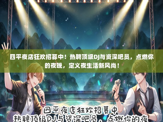 四平夜店狂欢招募中！热聘顶级DJ与资深吧员，点燃你的夜晚，定义夜生活新风尚！