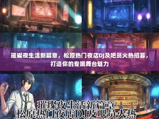 璀璨夜生活新篇章，松原热门夜店DJ及吧员火热招募，打造你的专属舞台魅力