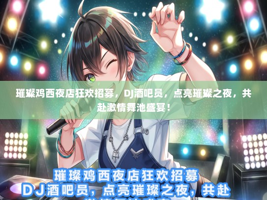 璀璨鸡西夜店狂欢招募，DJ酒吧员，点亮璀璨之夜，共赴激情舞池盛宴！