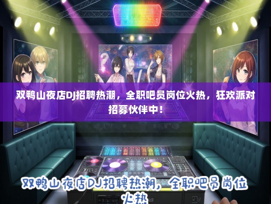 双鸭山夜店DJ招聘热潮，全职吧员岗位火热，狂欢派对招募伙伴中！