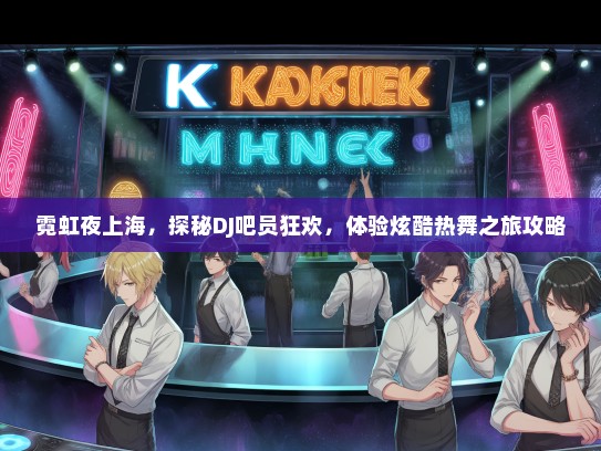 霓虹夜上海，探秘DJ吧员狂欢，体验炫酷热舞之旅攻略