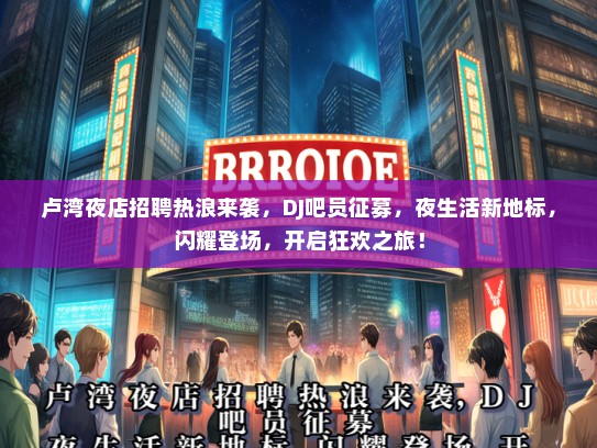 卢湾夜店招聘热浪来袭，DJ吧员征募，夜生活新地标，闪耀登场，开启狂欢之旅！