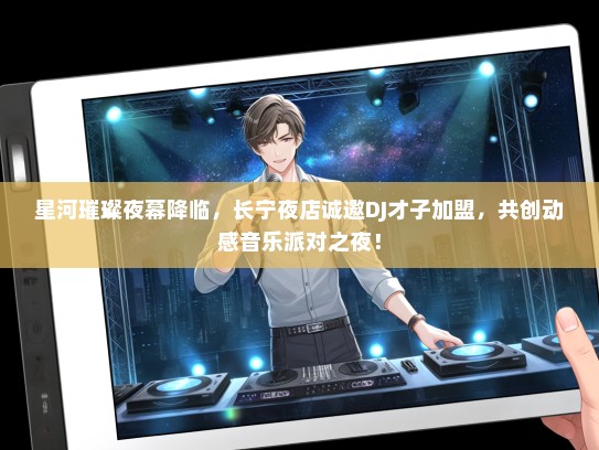 星河璀璨夜幕降临，长宁夜店诚邀DJ才子加盟，共创动感音乐派对之夜！