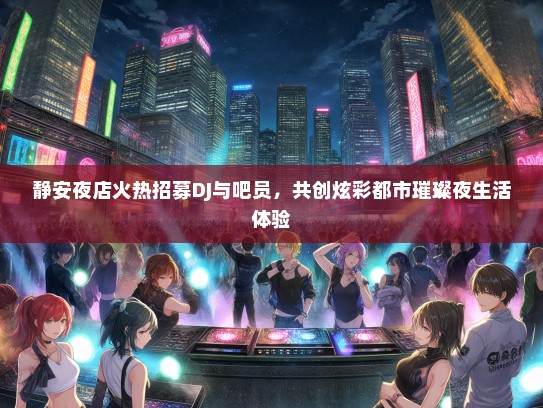静安夜店火热招募DJ与吧员，共创炫彩都市璀璨夜生活体验