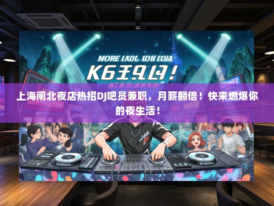 上海闸北夜店热招DJ吧员兼职，月薪翻倍！快来燃爆你的夜生活！