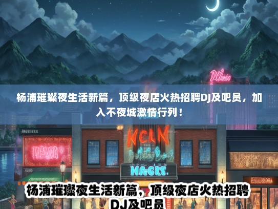杨浦璀璨夜生活新篇，顶级夜店火热招聘DJ及吧员，加入不夜城激情行列！