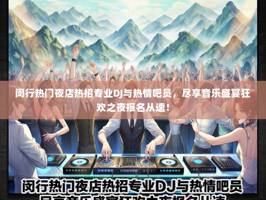 闵行热门夜店热招专业DJ与热情吧员，尽享音乐盛宴狂欢之夜报名从速！