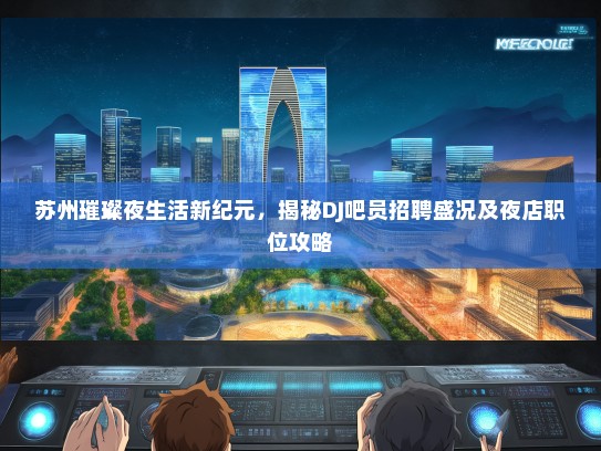 苏州璀璨夜生活新纪元，揭秘DJ吧员招聘盛况及夜店职位攻略