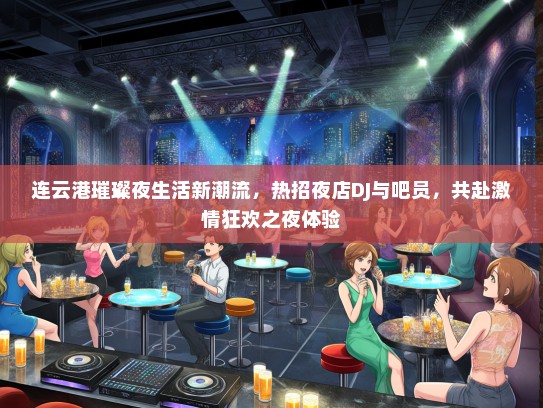 连云港璀璨夜生活新潮流，热招夜店DJ与吧员，共赴激情狂欢之夜体验